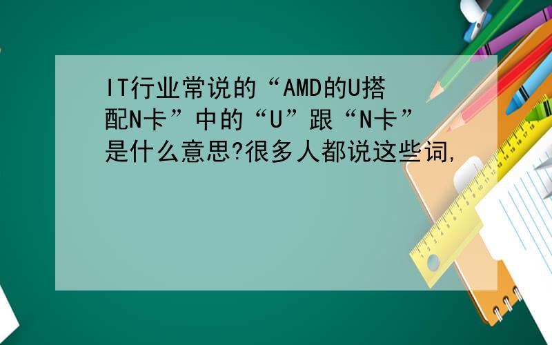 IT行业常说的“AMD的U搭配N卡”中的“U”跟“N卡”是什么意思?很多人都说这些词,