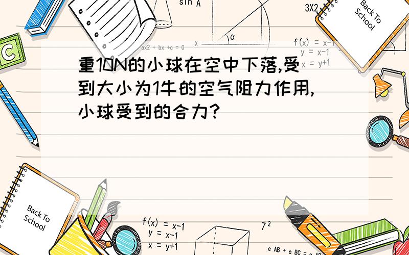 重10N的小球在空中下落,受到大小为1牛的空气阻力作用,小球受到的合力?