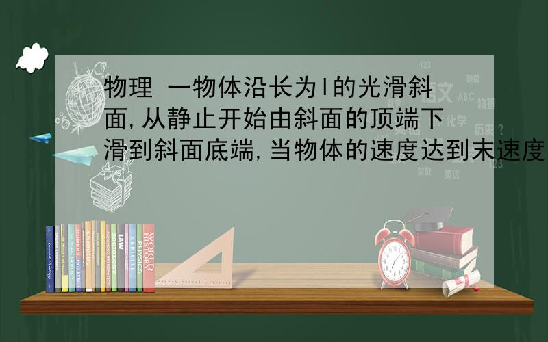 物理 一物体沿长为l的光滑斜面,从静止开始由斜面的顶端下滑到斜面底端,当物体的速度达到末速度的一半时他沿斜面下滑的长度  A 1／4    B  l（（根号2）-1）   C  l/2   D  l/根号2