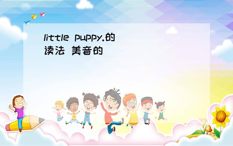 little puppy.的读法 美音的