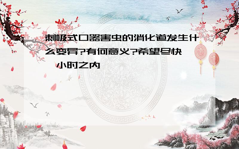 刺吸式口器害虫的消化道发生什么变异?有何意义?希望尽快,一小时之内