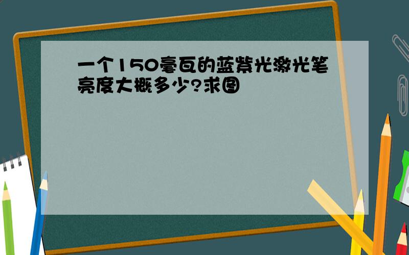 一个150毫瓦的蓝紫光激光笔亮度大概多少?求图