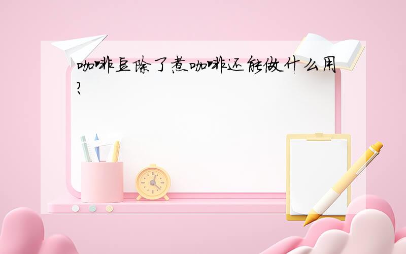 咖啡豆除了煮咖啡还能做什么用?