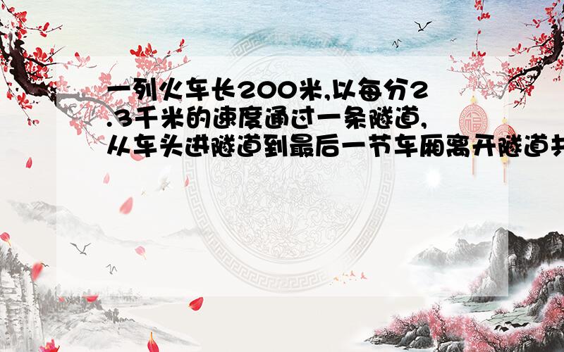 一列火车长200米,以每分2.3千米的速度通过一条隧道,从车头进隧道到最后一节车厢离开隧道共用了1.这个隧道长多少米?