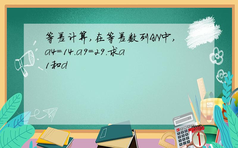 等差计算,在等差数列AN中,a4=14.a9=29.求a1和d