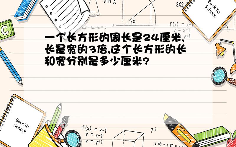 一个长方形的周长是24厘米,长是宽的3倍,这个长方形的长和宽分别是多少厘米?