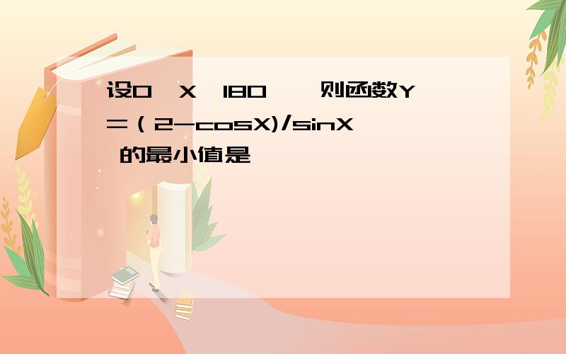 设0＜X＜180°,则函数Y=（2-cosX)/sinX 的最小值是