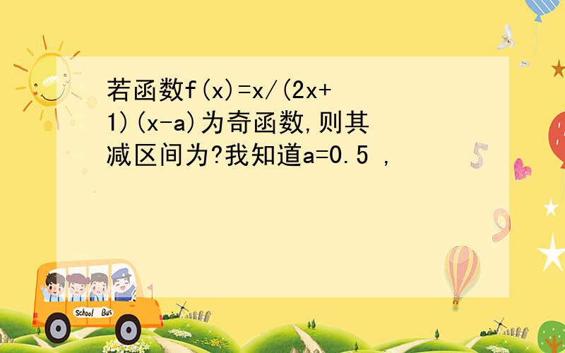 若函数f(x)=x/(2x+1)(x-a)为奇函数,则其减区间为?我知道a=0.5 ,