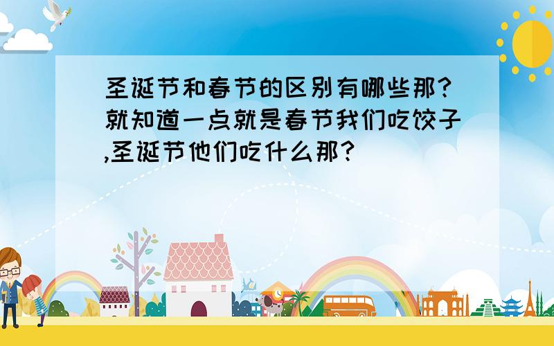 圣诞节和春节的区别有哪些那?就知道一点就是春节我们吃饺子,圣诞节他们吃什么那?