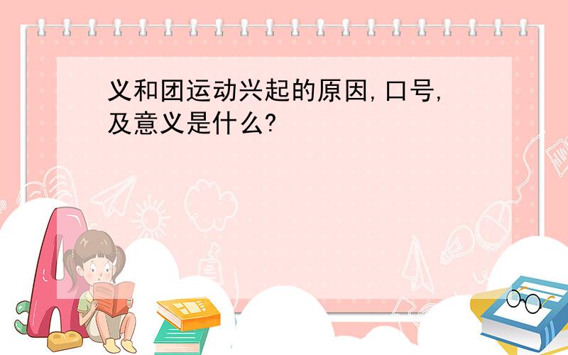 义和团运动兴起的原因,口号,及意义是什么?