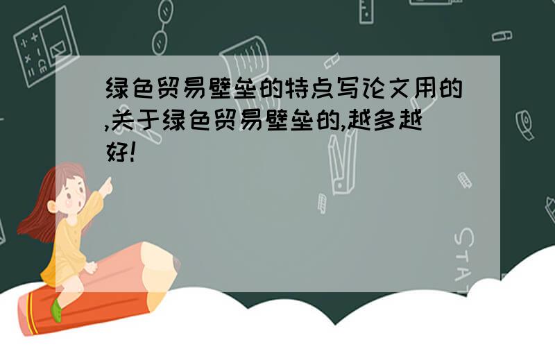 绿色贸易壁垒的特点写论文用的,关于绿色贸易壁垒的,越多越好!