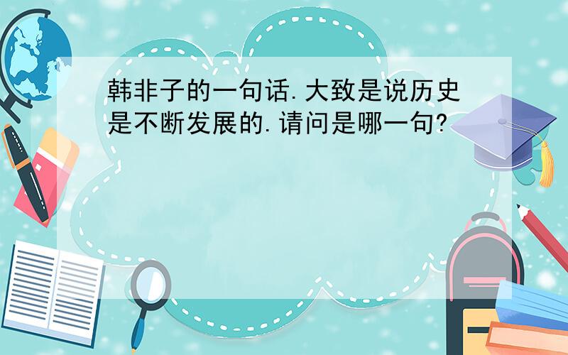 韩非子的一句话.大致是说历史是不断发展的.请问是哪一句?