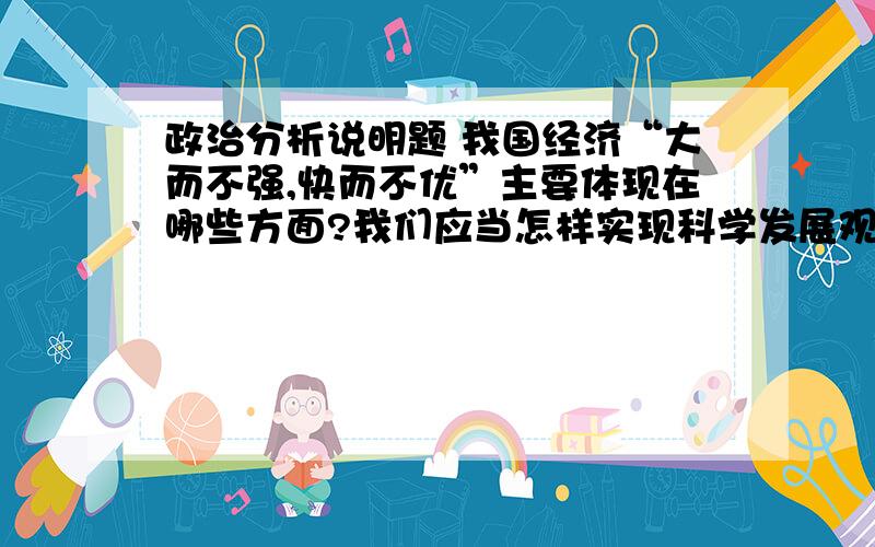 政治分析说明题 我国经济“大而不强,快而不优”主要体现在哪些方面?我们应当怎样实现科学发展观?