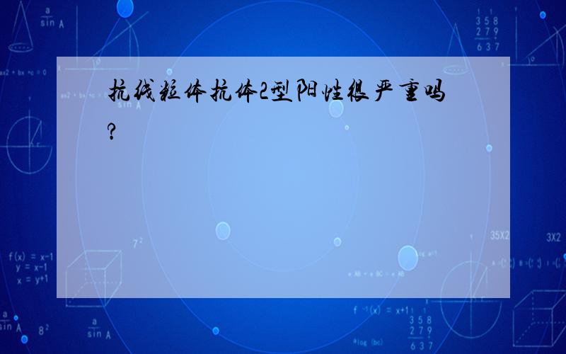 抗线粒体抗体2型阳性很严重吗?