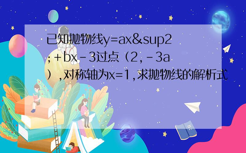 已知抛物线y=ax²＋bx－3过点（2,－3a）,对称轴为x=1,求抛物线的解析式