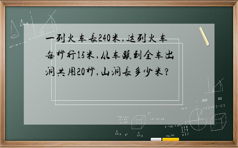 一列火车长240米,这列火车每秒行15米,从车头到全车出洞共用20秒,山洞长多少米?