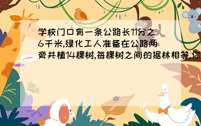 学校门口有一条公路长11分之6千米,绿化工人准备在公路两旁共植14棵树,每棵树之间的据林相等,你知道每棵树之间的距离吗