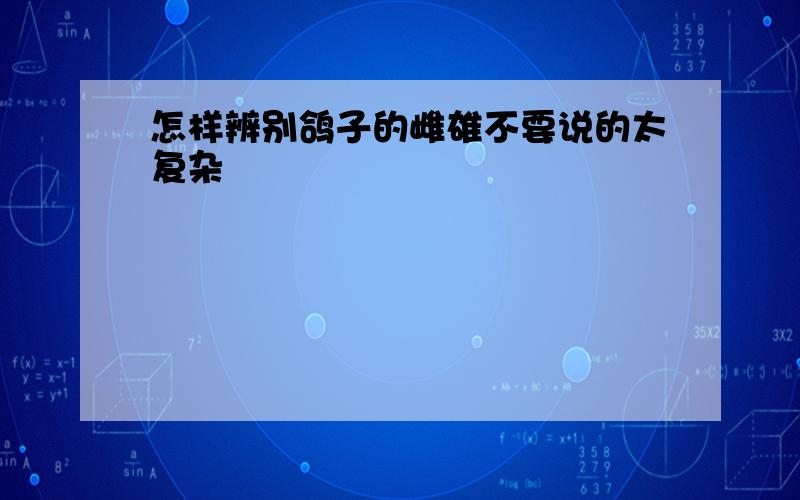 怎样辨别鸽子的雌雄不要说的太复杂