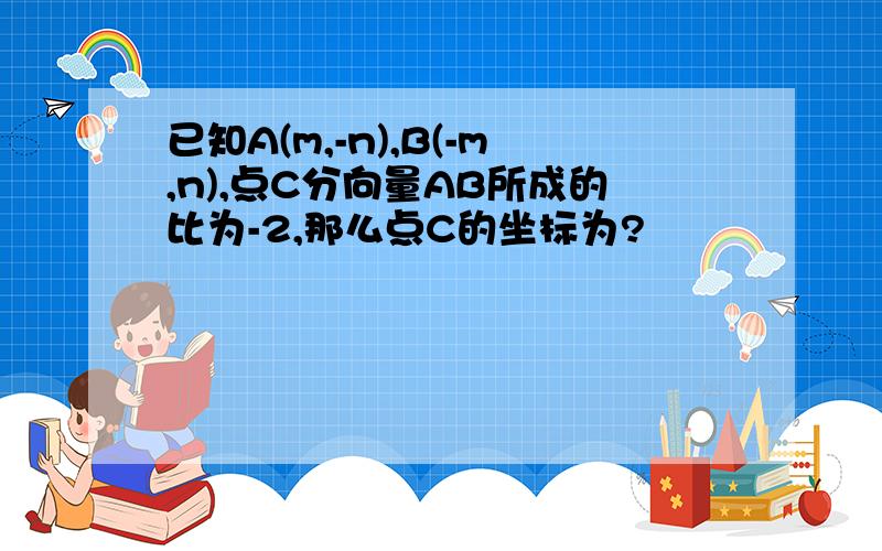 已知A(m,-n),B(-m,n),点C分向量AB所成的比为-2,那么点C的坐标为?