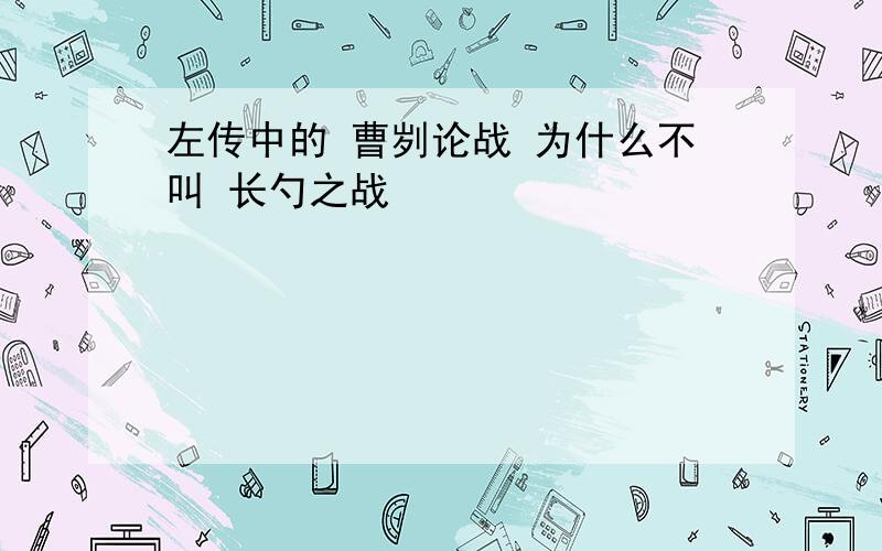 左传中的 曹刿论战 为什么不叫 长勺之战