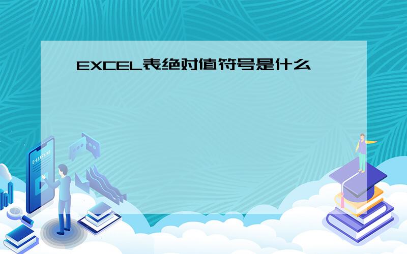 EXCEL表绝对值符号是什么