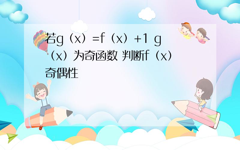 若g（x）=f（x）+1 g（x）为奇函数 判断f（x）奇偶性