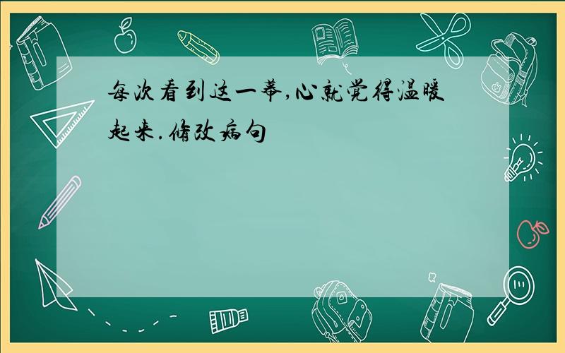 每次看到这一幕,心就觉得温暖起来.修改病句