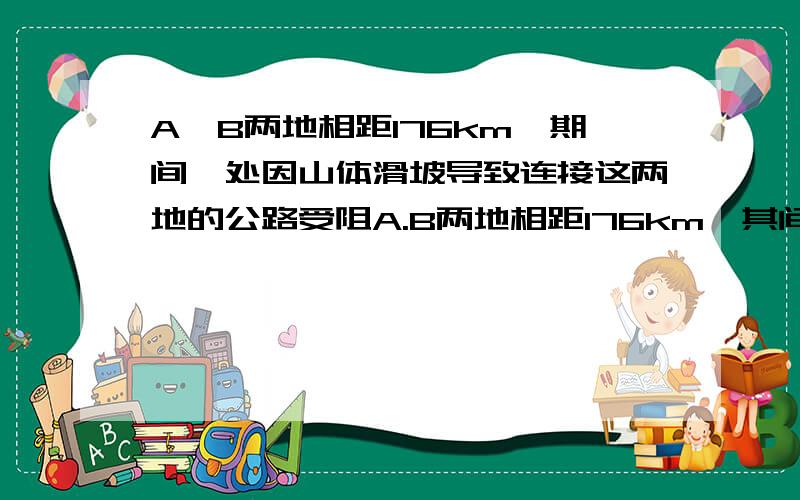 A,B两地相距176km,期间一处因山体滑坡导致连接这两地的公路受阻A.B两地相距176km,其间一处因山体滑坡导致连接这两地的公路受阻,甲.乙两个工程队接到指令,要求于早上7时,分别从A.B两地同时