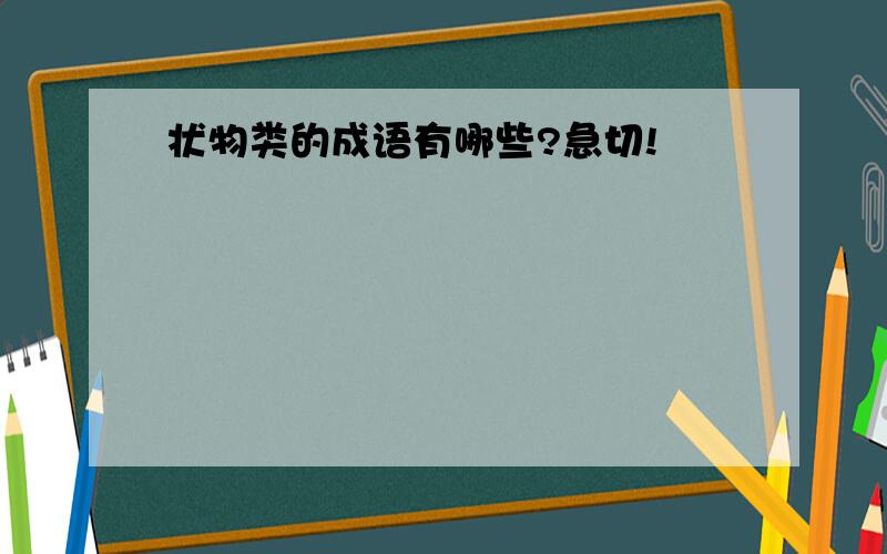 状物类的成语有哪些?急切!