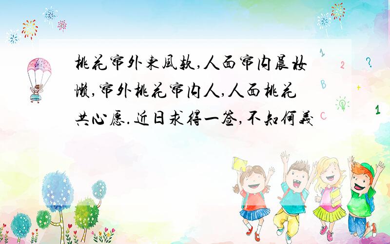 桃花帘外东风软,人面帘内晨妆懒,帘外桃花帘内人,人面桃花共心愿.近日求得一签,不知何义