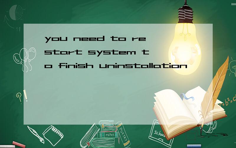 you need to restart system to finish uninstallation