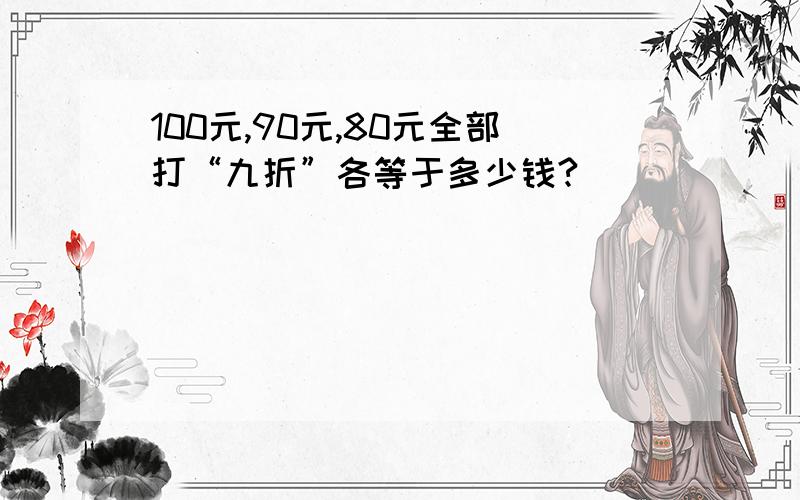 100元,90元,80元全部打“九折”各等于多少钱?