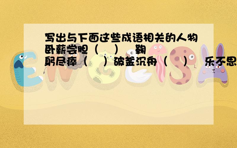 写出与下面这些成语相关的人物卧薪尝胆（    ）   鞠躬尽瘁（    ）破釜沉舟（    ）   乐不思蜀（    ）望梅止渴（    ）   入木三分（    ）图穷匕见（    ）