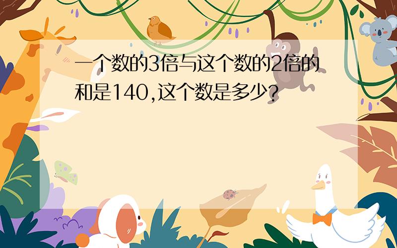 一个数的3倍与这个数的2倍的和是140,这个数是多少?