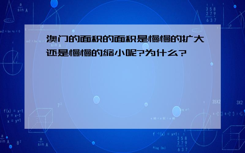 澳门的面积的面积是慢慢的扩大还是慢慢的缩小呢?为什么?