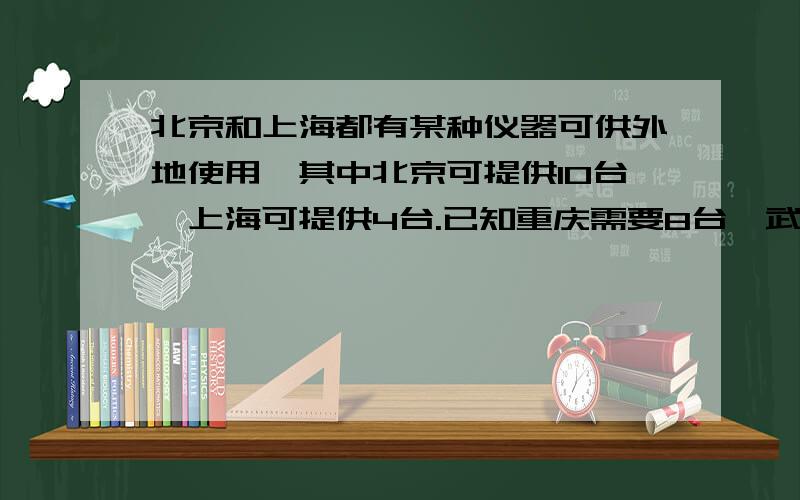 北京和上海都有某种仪器可供外地使用,其中北京可提供10台,上海可提供4台.已知重庆需要8台,武汉需要6台,从北京.上海将仪器运往重庆.武汉的费用如下表所示.有关部门计划用8000元运送这些