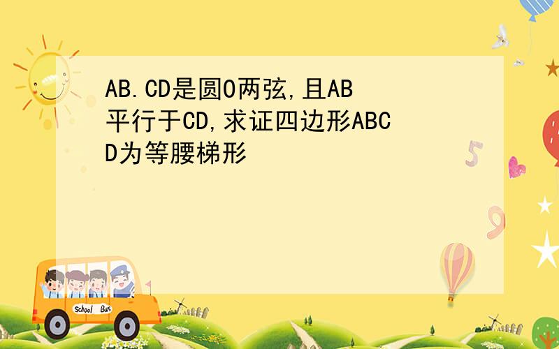 AB.CD是圆O两弦,且AB平行于CD,求证四边形ABCD为等腰梯形