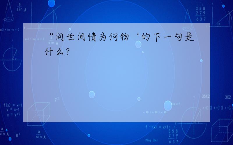 “问世间情为何物‘的下一句是什么?