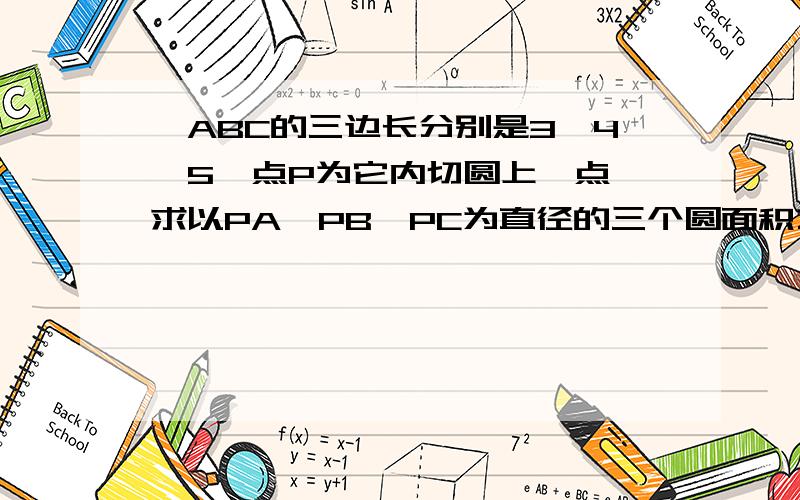 △ABC的三边长分别是3,4,5,点P为它内切圆上一点,求以PA,PB,PC为直径的三个圆面积之和的最大值和最小值