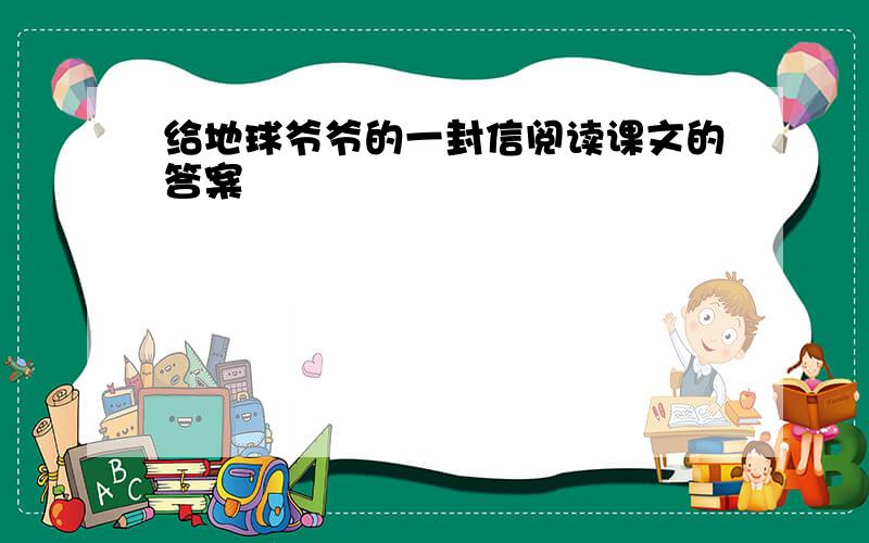 给地球爷爷的一封信阅读课文的答案