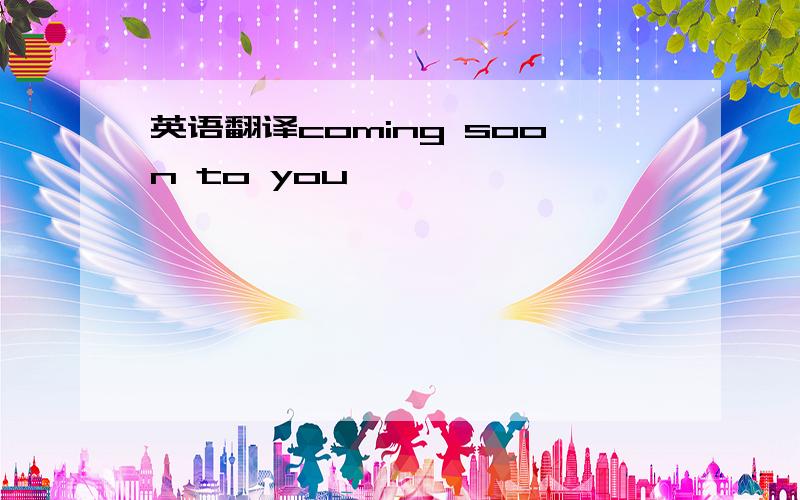 英语翻译coming soon to you