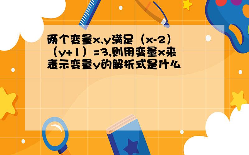 两个变量x,y满足（x-2）（y+1）=3,则用变量x来表示变量y的解析式是什么