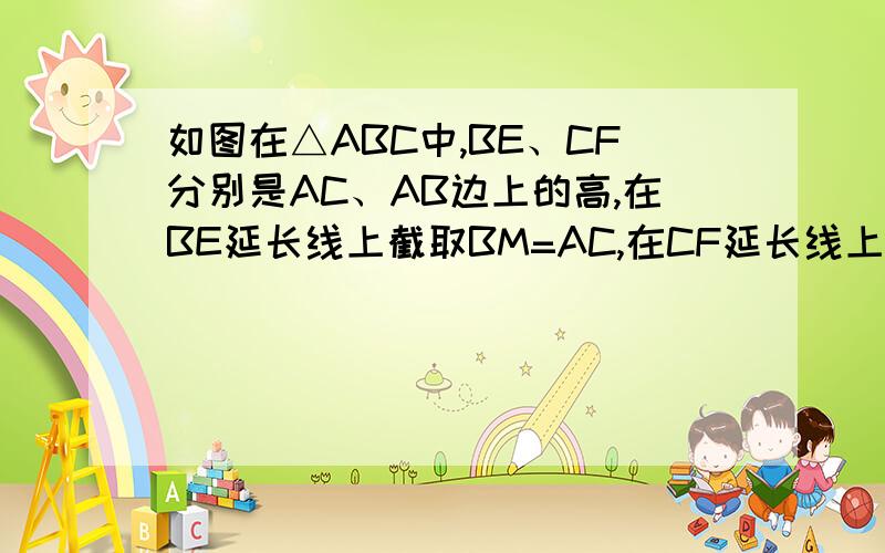 如图在△ABC中,BE、CF分别是AC、AB边上的高,在BE延长线上截取BM=AC,在CF延长线上截取CN=AB,试判断AB,AC的关系,并说明理由