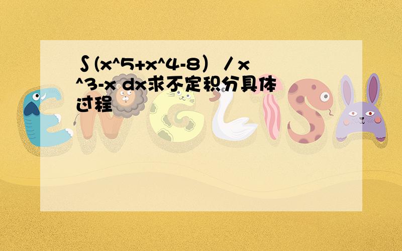 ∫(x^5+x^4-8）／x^3-x dx求不定积分具体过程