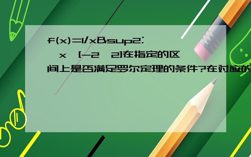 f(x)=1/x²,x∈[-2,2]在指定的区间上是否满足罗尔定理的条件?在对应的开区间内罗尔定理的结论是否