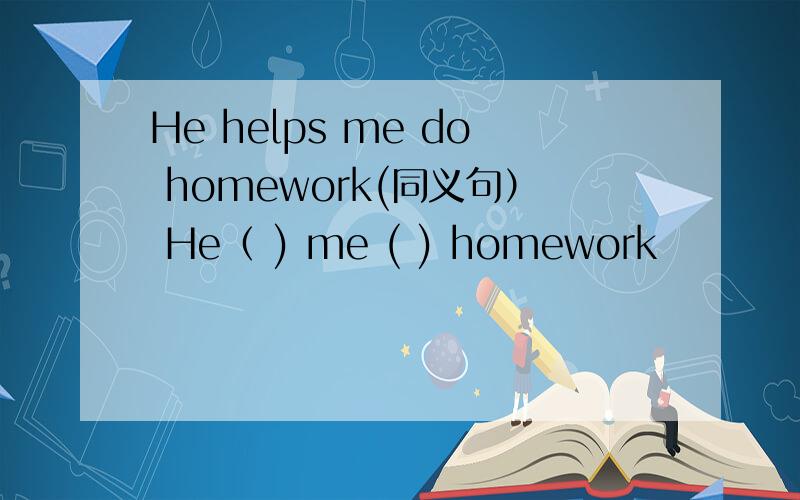 He helps me do homework(同义句） He（ ) me ( ) homework