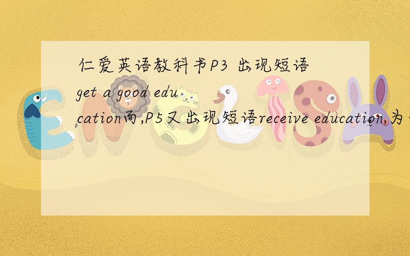 仁爱英语教科书P3 出现短语get a good education而,P5又出现短语receive education,为什么不加a?两者有什么异同..education 不是不可数n.为什么能加a?