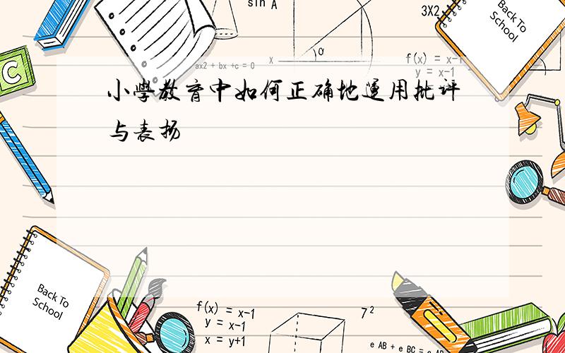 小学教育中如何正确地运用批评与表扬