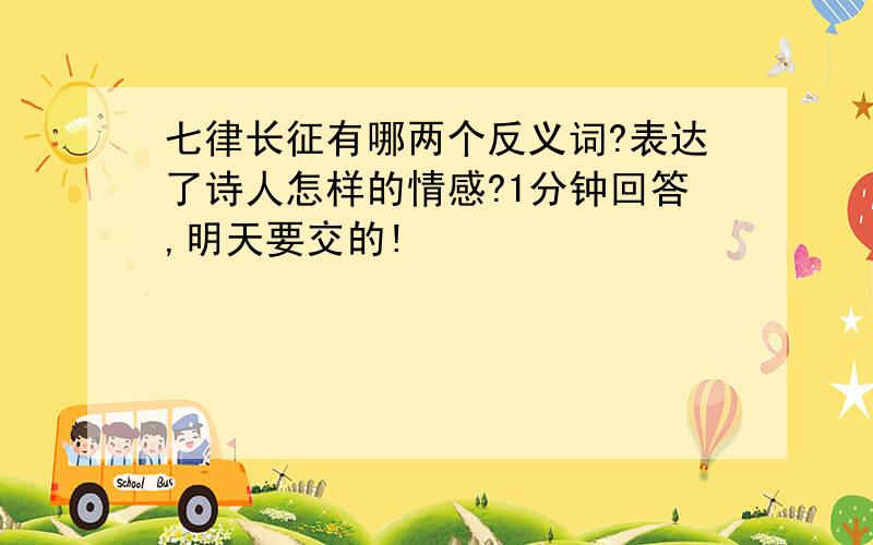 七律长征有哪两个反义词?表达了诗人怎样的情感?1分钟回答,明天要交的!