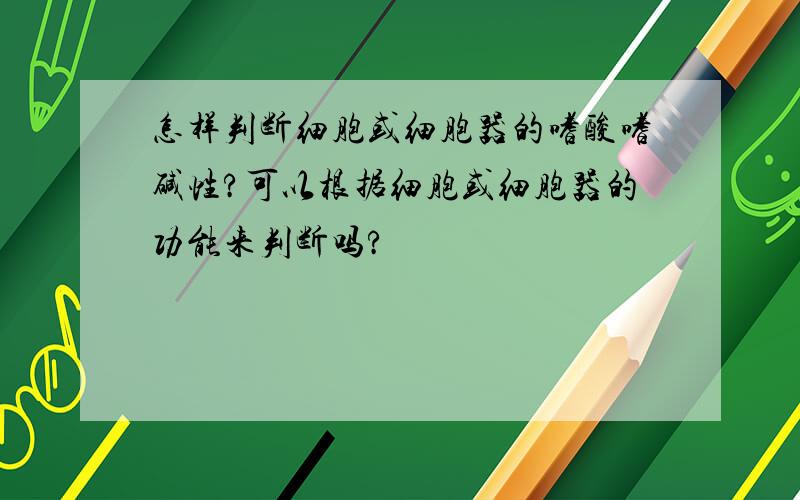 怎样判断细胞或细胞器的嗜酸嗜碱性?可以根据细胞或细胞器的功能来判断吗?